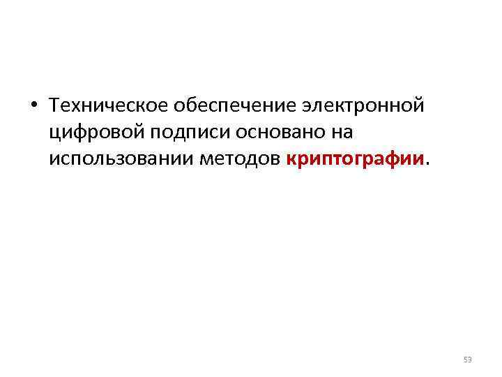  • Техническое обеспечение электронной цифровой подписи основано на использовании методов криптографии. 53 