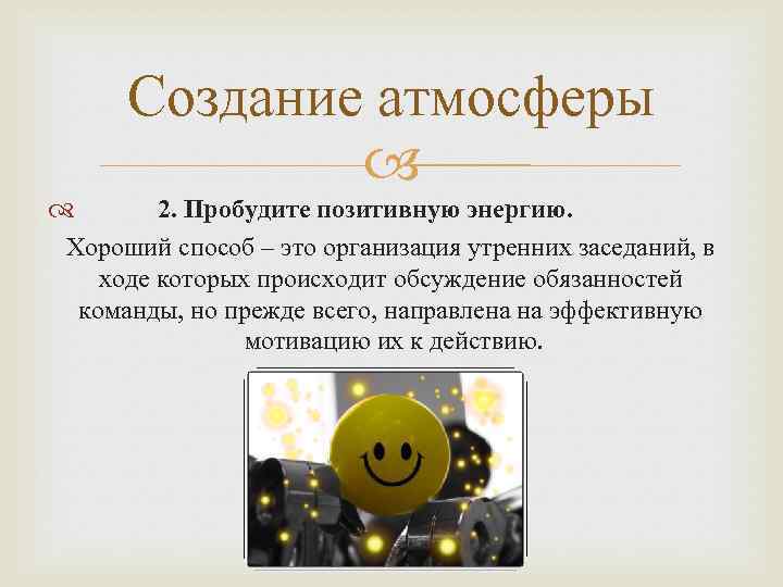 Создание атмосферы 2. Пробудите позитивную энергию. Хороший способ – это организация утренних заседаний, в