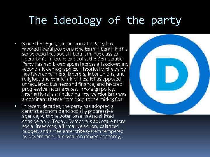 The ideology of the party Since the 1890 s, the Democratic Party has favored