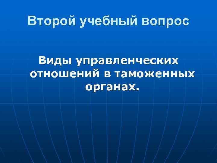 Второй учебный вопрос Виды управленческих отношений в таможенных органах. 