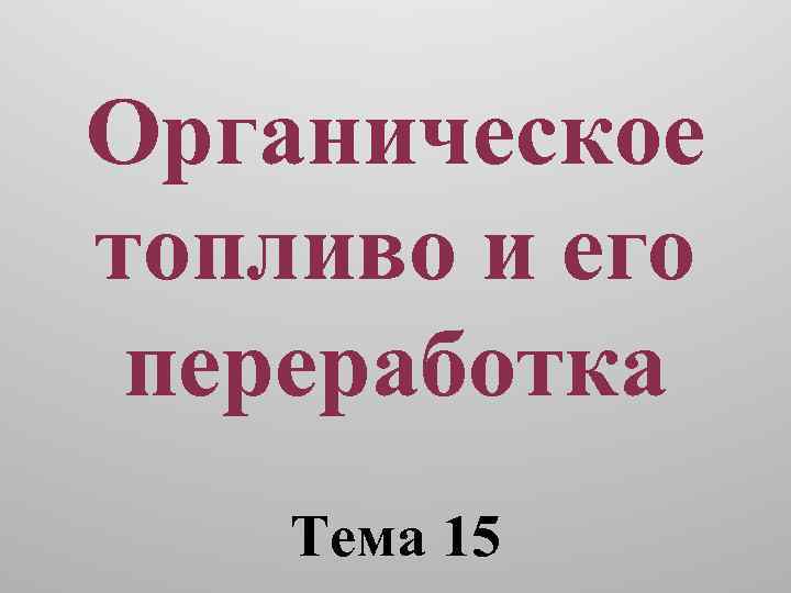 Органическое топливо и его переработка Тема 15 