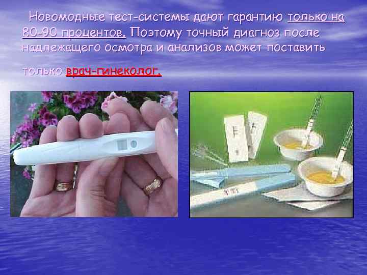 Новомодные тест-системы дают гарантию только на 80 -90 процентов. Поэтому точный диагноз после надлежащего