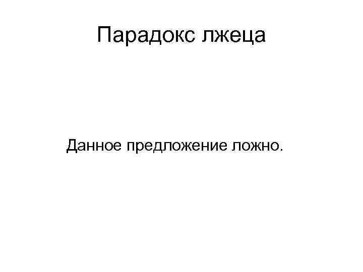Парадокс лжеца Данное предложение ложно. 