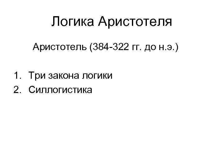 Логика Аристотеля Аристотель (384 -322 гг. до н. э. ) 1. Три закона логики