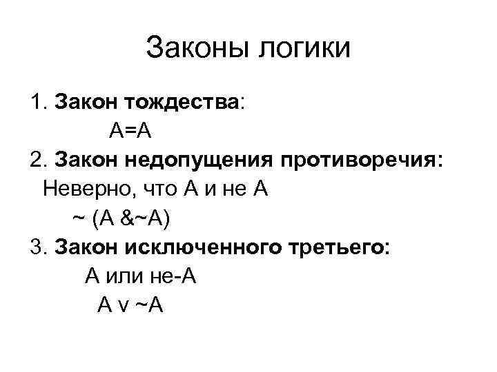 Законы логики 1. Закон тождества: А=А 2. Закон недопущения противоречия: Неверно, что А и