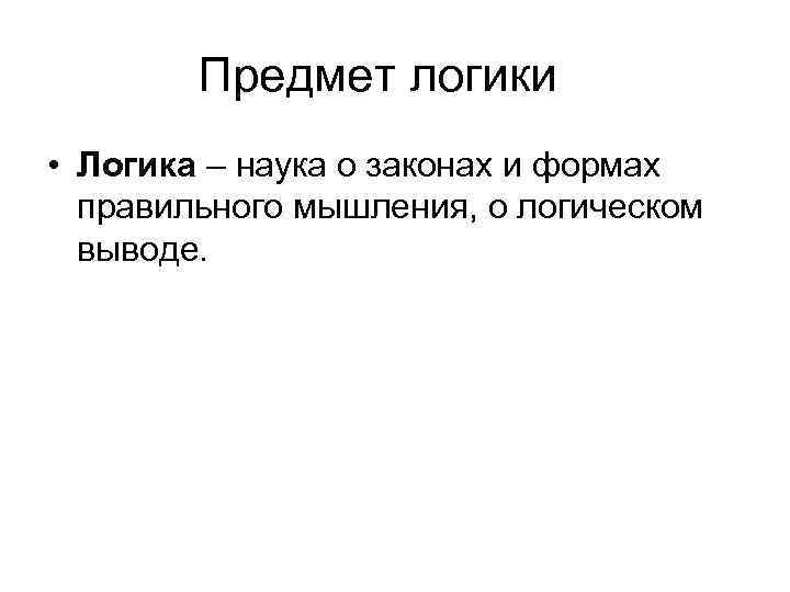 Предмет логики • Логика – наука о законах и формах правильного мышления, о логическом