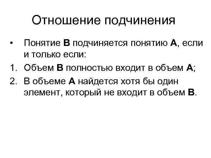 Отношение подчинения • Понятие В подчиняется понятию А, если и только если: 1. Объем