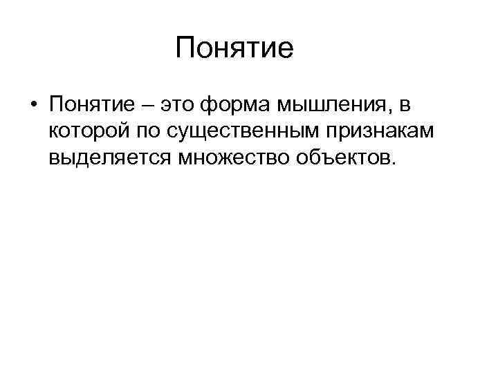 Понятие • Понятие – это форма мышления, в которой по существенным признакам выделяется множество