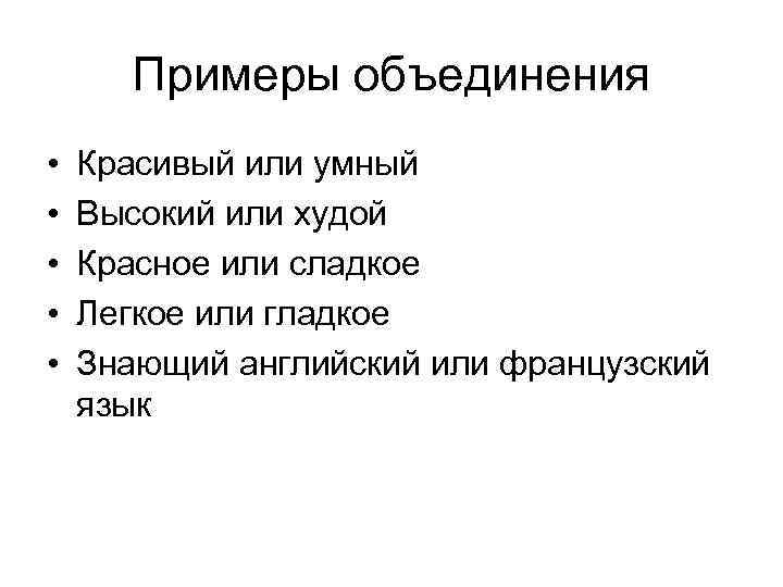 Примеры объединения • • • Красивый или умный Высокий или худой Красное или сладкое