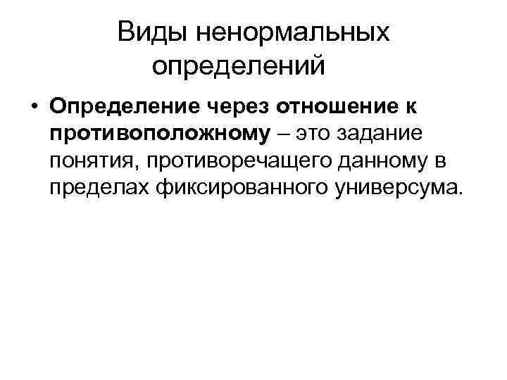 Виды ненормальных определений • Определение через отношение к противоположному – это задание понятия, противоречащего