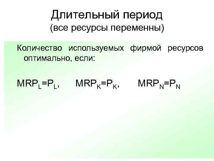 Длительный период (все ресурсы переменны) Количество используемых фирмой ресурсов оптимально, если: MRPL=PL, MRPK=PK, MRPN=PN