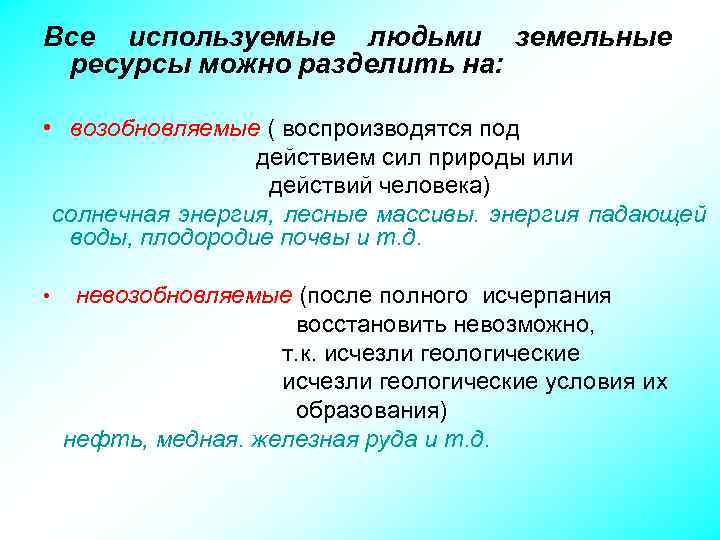 Все используемые людьми земельные ресурсы можно разделить на: • возобновляемые ( воспроизводятся под действием