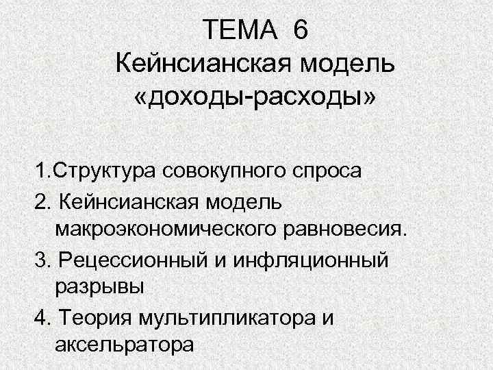 ТЕМА 6 Кейнсианская модель «доходы-расходы» 1. Структура совокупного спроса 2. Кейнсианская модель макроэкономического равновесия.
