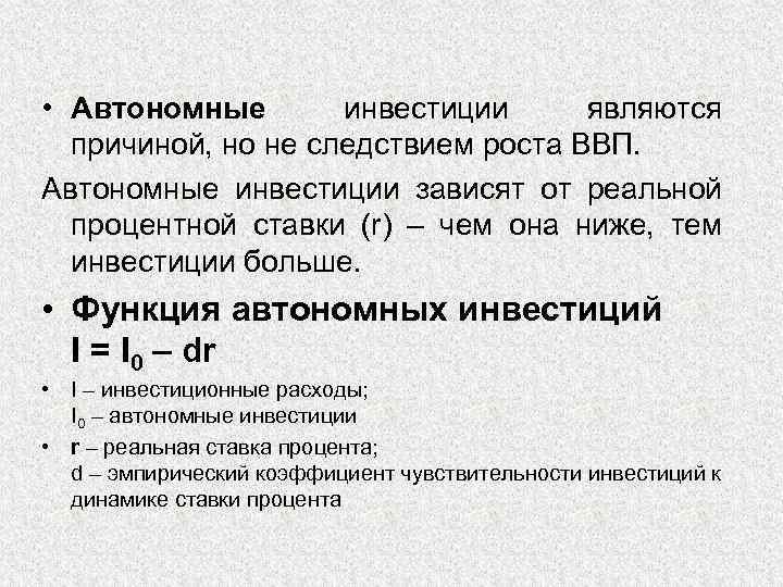  • Автономные инвестиции являются причиной, но не следствием роста ВВП. Автономные инвестиции зависят
