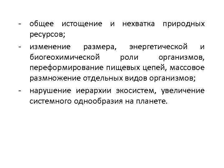 - общее истощение и нехватка природных ресурсов; - изменение размера, энергетической и биогеохимической роли