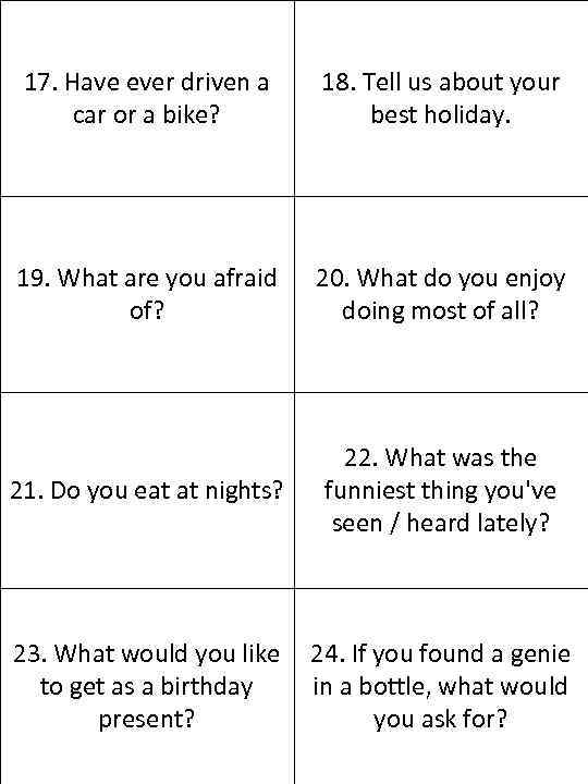 17. Have ever driven a car or a bike? 18. Tell us about your