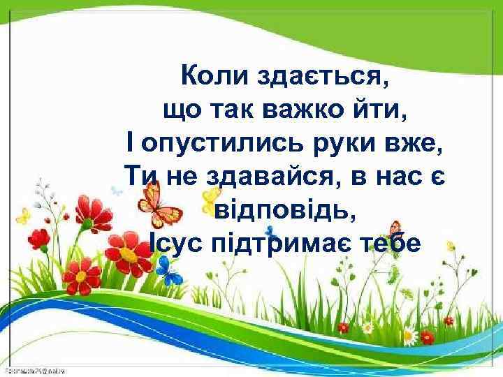 Коли здається, що так важко йти, І опустились руки вже, Ти не здавайся, в
