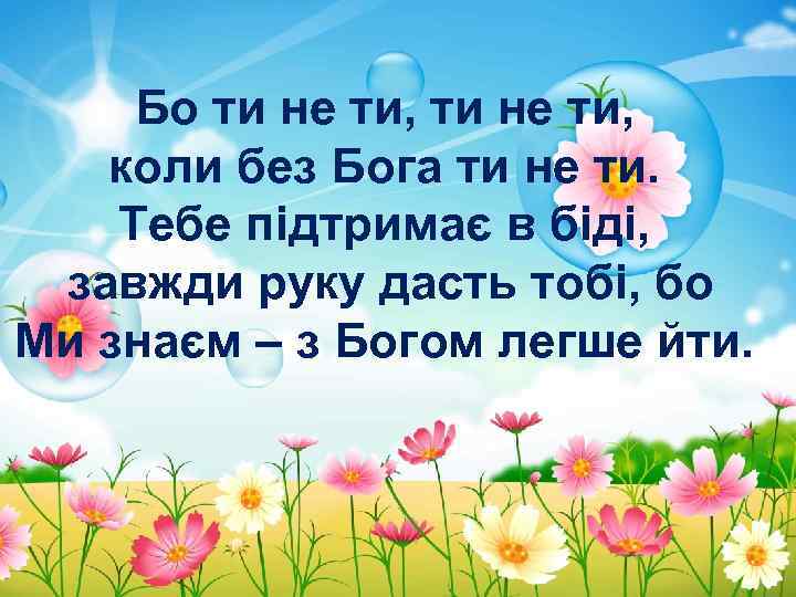 Бо ти не ти, коли без Бога ти не ти. Тебе підтримає в біді,