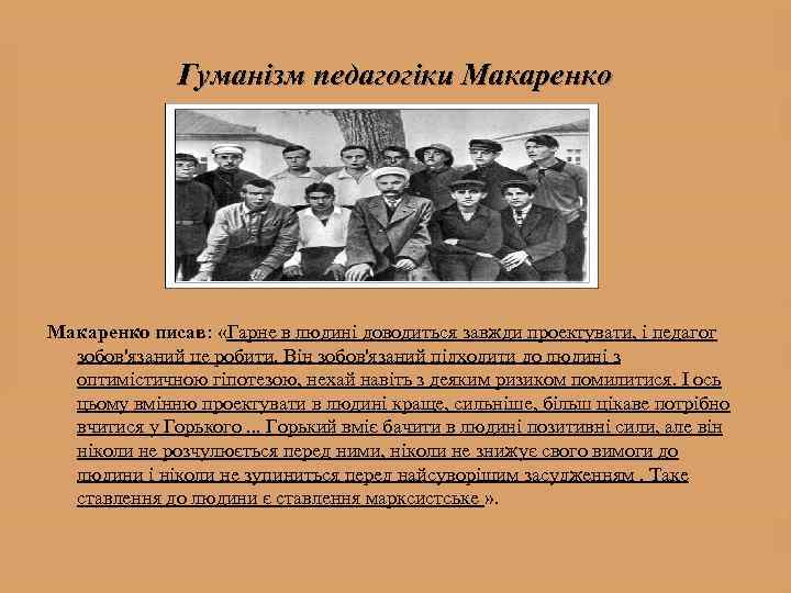 Гуманізм педагогіки Макаренко писав: «Гарне в людині доводиться завжди проектувати, і педагог зобов'язаний це