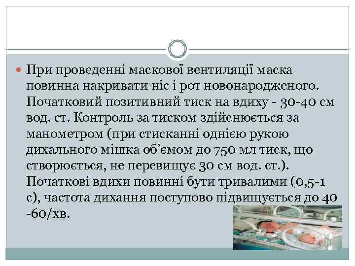  При проведенні маскової вентиляції маска повинна накривати ніс і рот новонародженого. Початковий позитивний