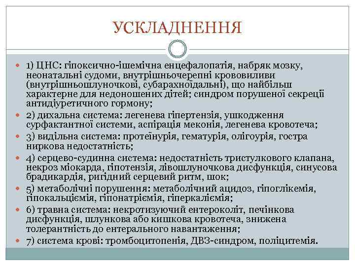 УСКЛАДНЕННЯ 1) ЦНС: гіпоксично-ішемічна енцефалопатія, набряк мозку, неонатальні судоми, внутрішньочерепні крововиливи (внутрішньошлуночкові, субарахноїдальні), що