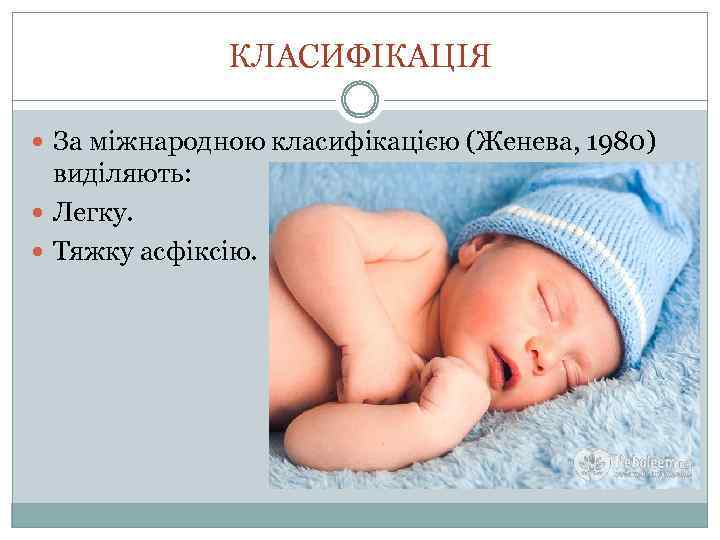 КЛАСИФІКАЦІЯ За міжнародною класифікацією (Женева, 1980) виділяють: Легку. Тяжку асфіксію. 