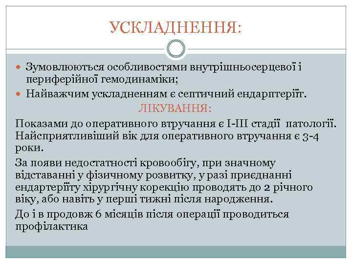 УСКЛАДНЕННЯ: Зумовлюються особливостями внутрішньосерцевої і периферійної гемодинаміки; Найважчим ускладненням є септичний ендарптеріїт. ЛІКУВАННЯ: Показами