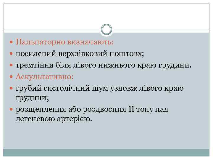  Пальпаторно визначають: посилений верхзівковий поштовх; тремтіння біля лівого нижнього краю грудини. Аскультативно: грубий