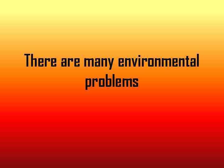 There are many environmental problems 