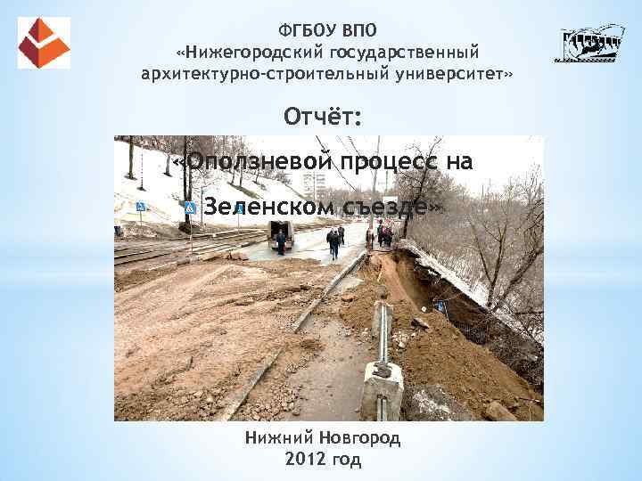 ФГБОУ ВПО «Нижегородский государственный архитектурно-строительный университет» Отчёт: «Оползневой процесс на Зеленском съезде» Нижний Новгород