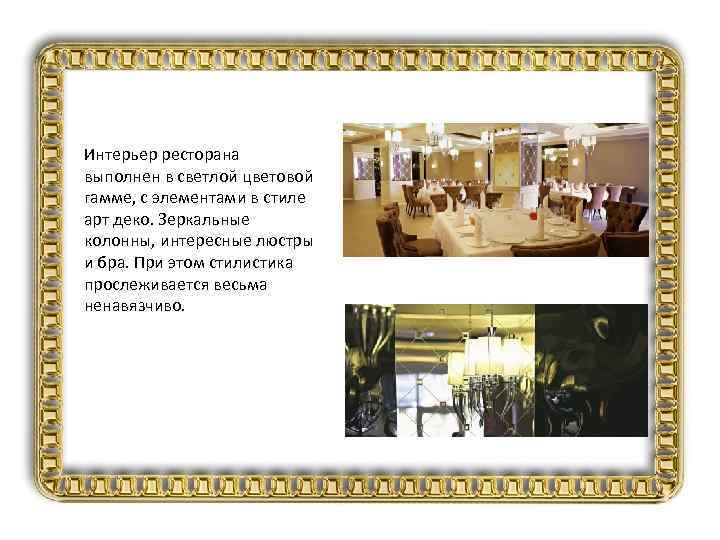 Интерьер ресторана выполнен в светлой цветовой гамме, с элементами в стиле арт деко. Зеркальные