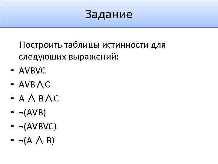 Задание Построить таблицы истинности для следующих выражений: • AVBVC • AVB∧C • A ∧