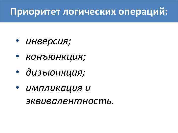 Приоритет логических операций: • • инверсия; конъюнкция; дизъюнкция; импликация и эквивалентность. 