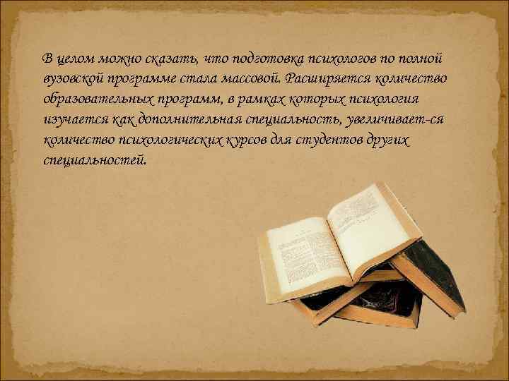 В целом можно сказать, что подготовка психологов по полной вузовской программе стала массовой. Расширяется