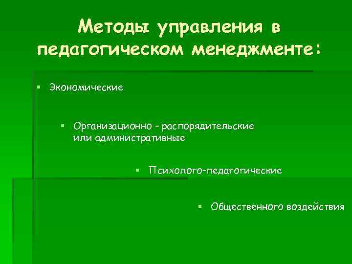 Методы управления в педагогическом менеджменте: § Экономические § Организационно – распорядительские или административные §