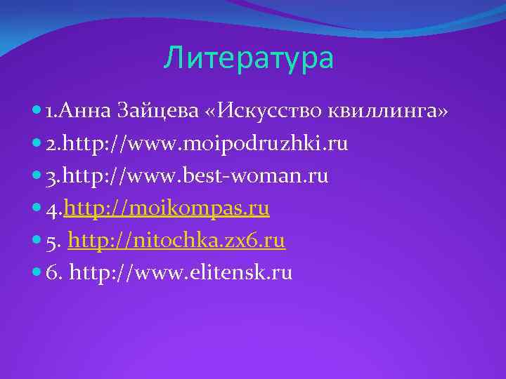Литература 1. Анна Зайцева «Искусство квиллинга» 2. http: //www. moipodruzhki. ru 3. http: //www.
