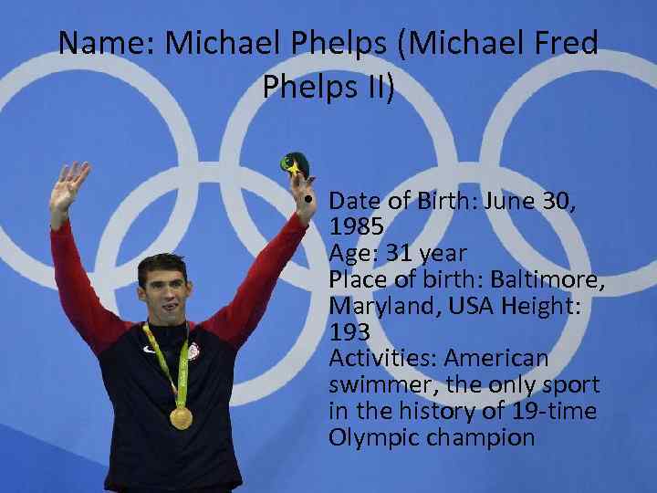 Name: Michael Phelps (Michael Fred Phelps II) • Date of Birth: June 30, 1985