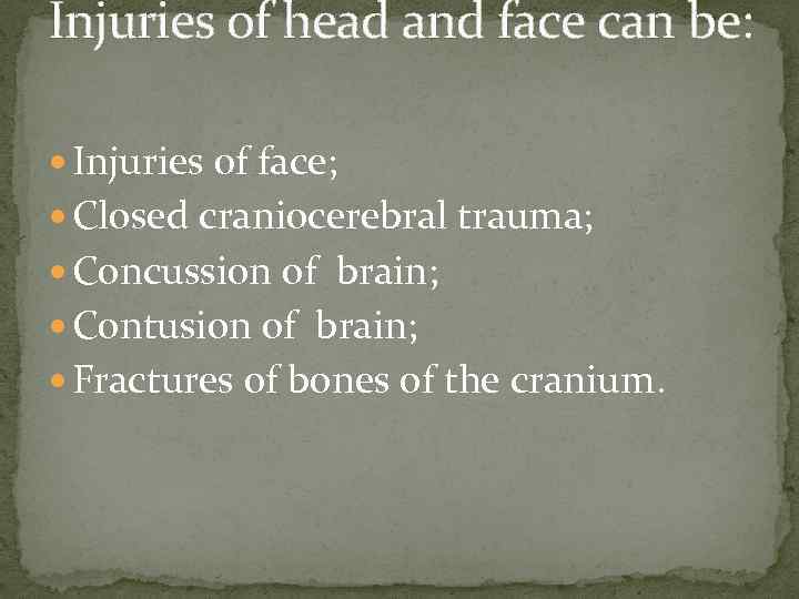 Injuries of head and face can be: Injuries of face; Closed craniocerebral trauma; Concussion