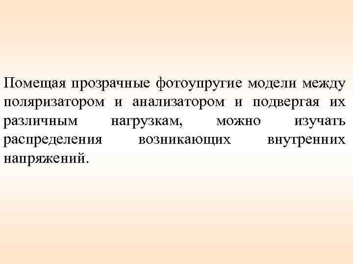 Помещая прозрачные фотоупругие модели между поляризатором и анализатором и подвергая их различным нагрузкам, можно