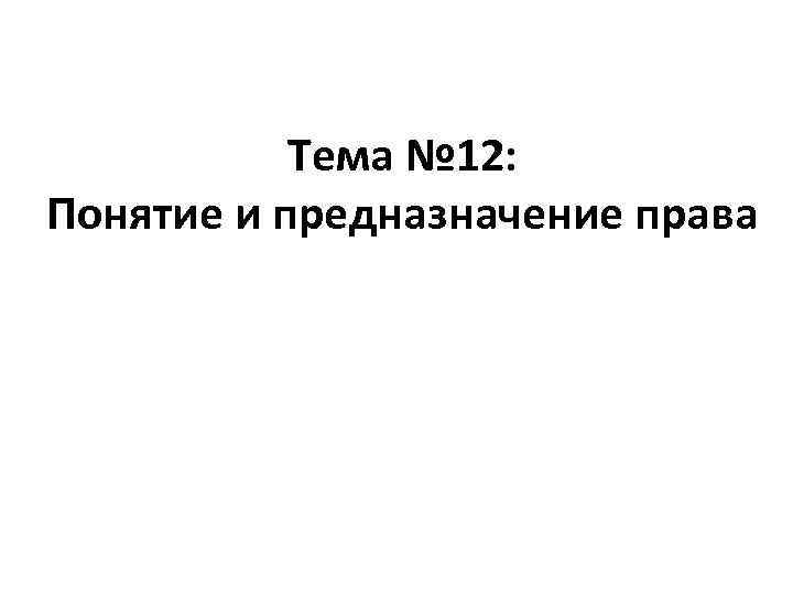 Тема № 12: Понятие и предназначение права 