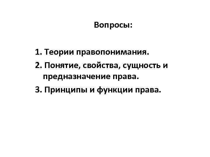 Вопросы: 1. Теории правопонимания. 2. Понятие, свойства, сущность и предназначение права. 3. Принципы и