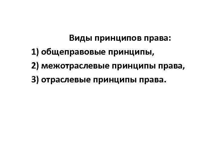 Виды принципов права: 1) общеправовые принципы, 2) межотраслевые принципы права, 3) отраслевые принципы права.