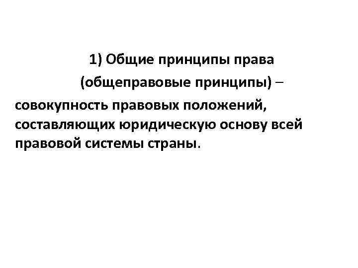 1) Общие принципы права (общеправовые принципы) – совокупность правовых положений, составляющих юридическую основу всей