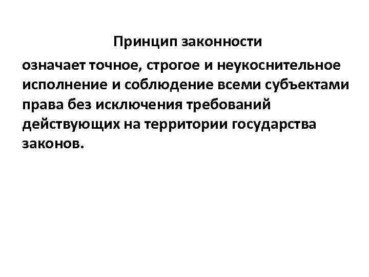 Принцип законности означает точное, строгое и неукоснительное исполнение и соблюдение всеми субъектами права без