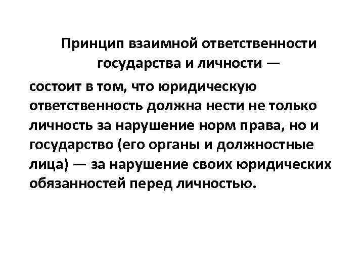 Принцип взаимной ответственности государства и личности — состоит в том, что юридическую ответственность должна