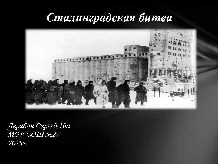 Сталинградская битва Дерябин Сергей 10 а МОУ СОШ № 27 2013 г. 