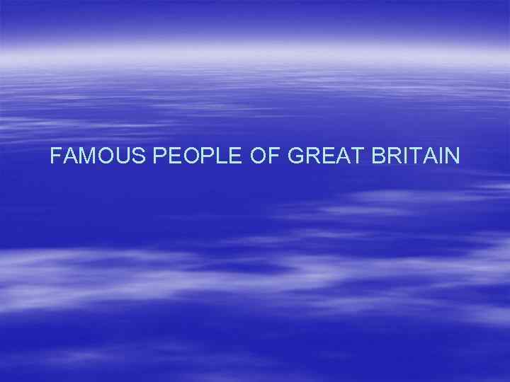 FAMOUS PEOPLE OF GREAT BRITAIN 