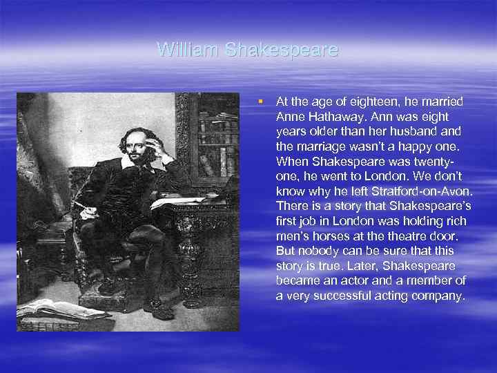 William Shakespeare § At the age of eighteen, he married Anne Hathaway. Ann was