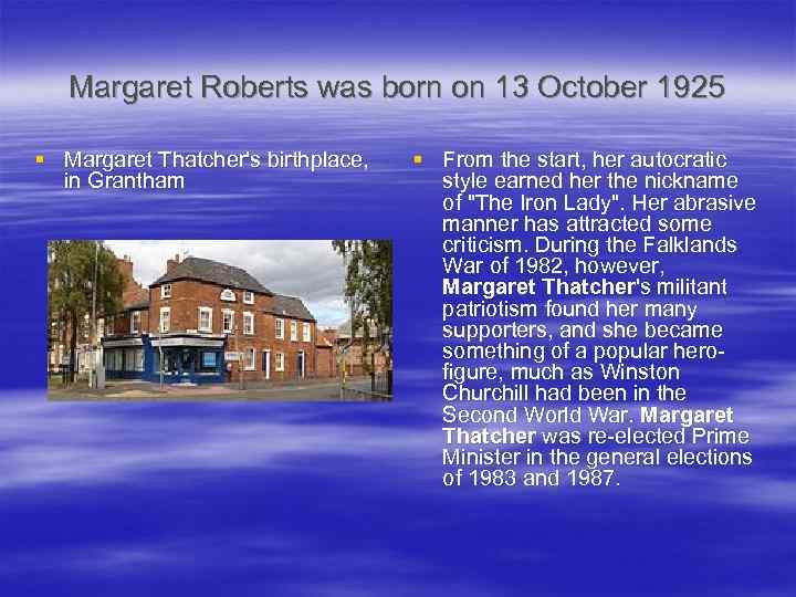 Margaret Roberts was born on 13 October 1925 § Margaret Thatcher's birthplace, in Grantham