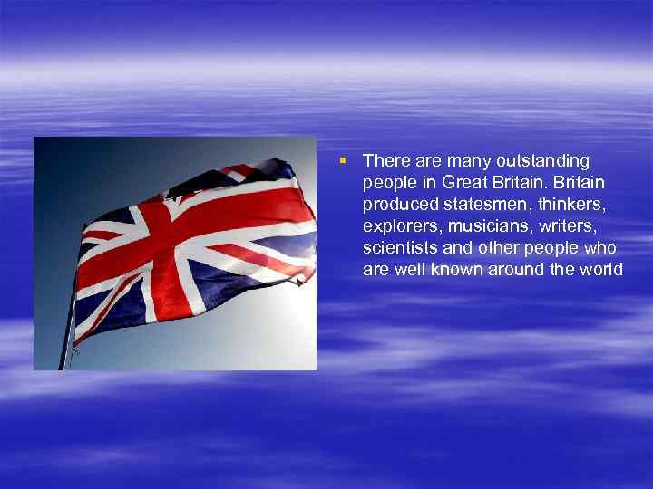 § There are many outstanding people in Great Britain produced statesmen, thinkers, explorers, musicians,
